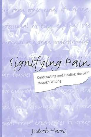 Judith Harris - Signifying Pain Constructing and Healing The Self through Writing 4 Judith Harris Pain Healing Self